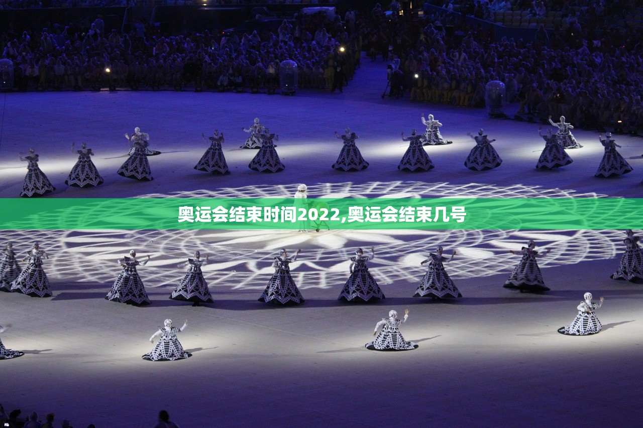 奥运会结束时间2022,奥运会结束几号 奥运会结束时间2022,奥运会结束几号