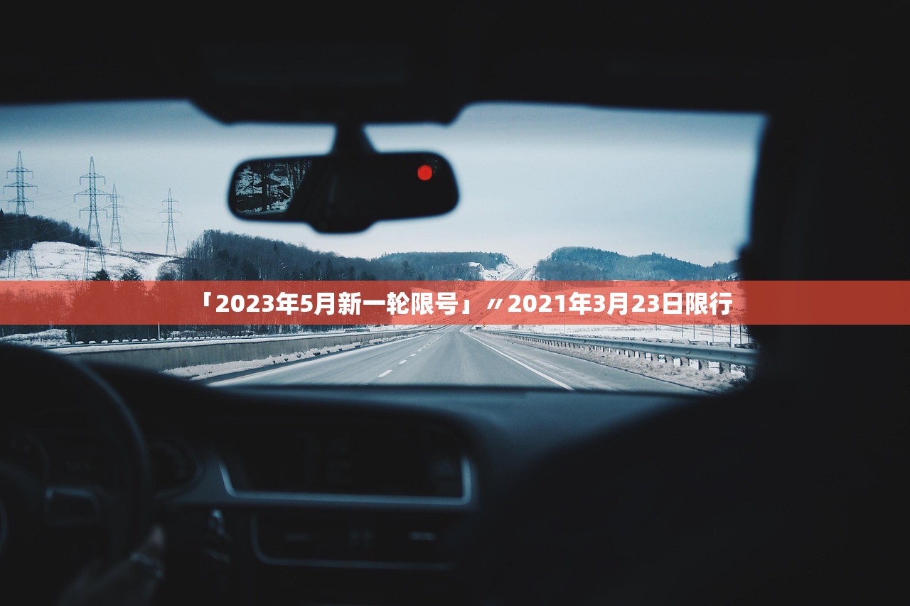 「2023年5月新一轮限号」〃2021年3月23日限行