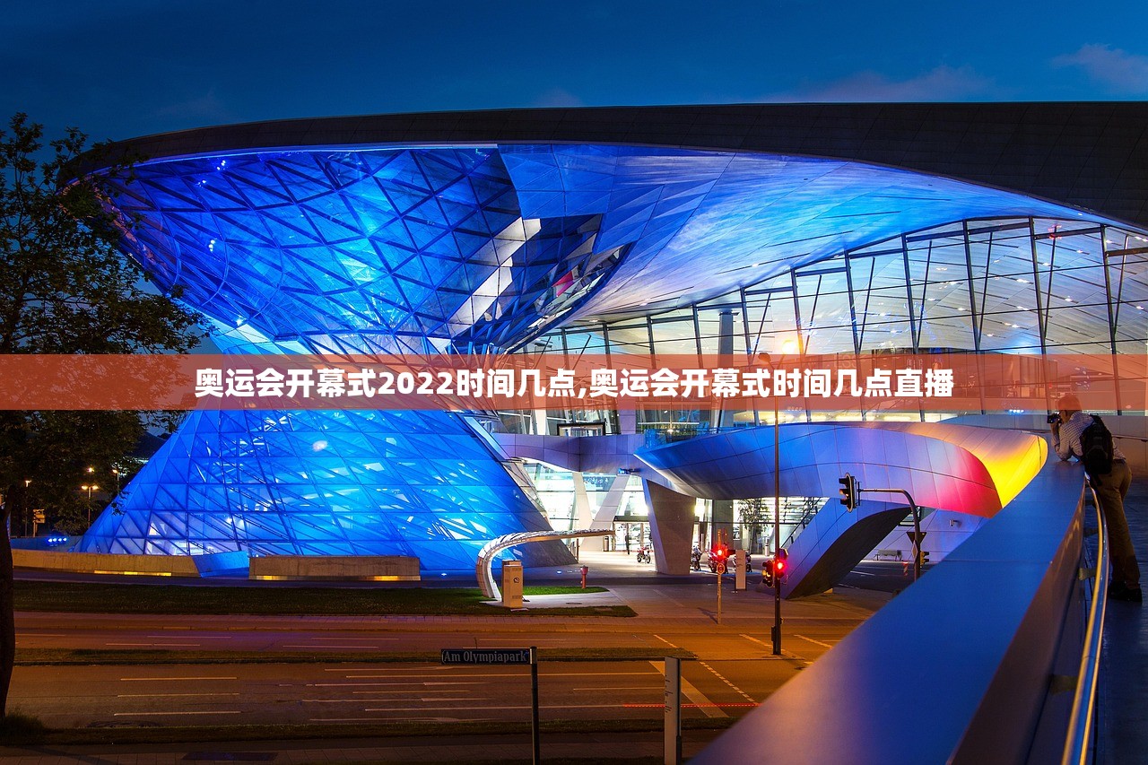 奥运会开幕式2022时间几点,奥运会开幕式时间几点直播