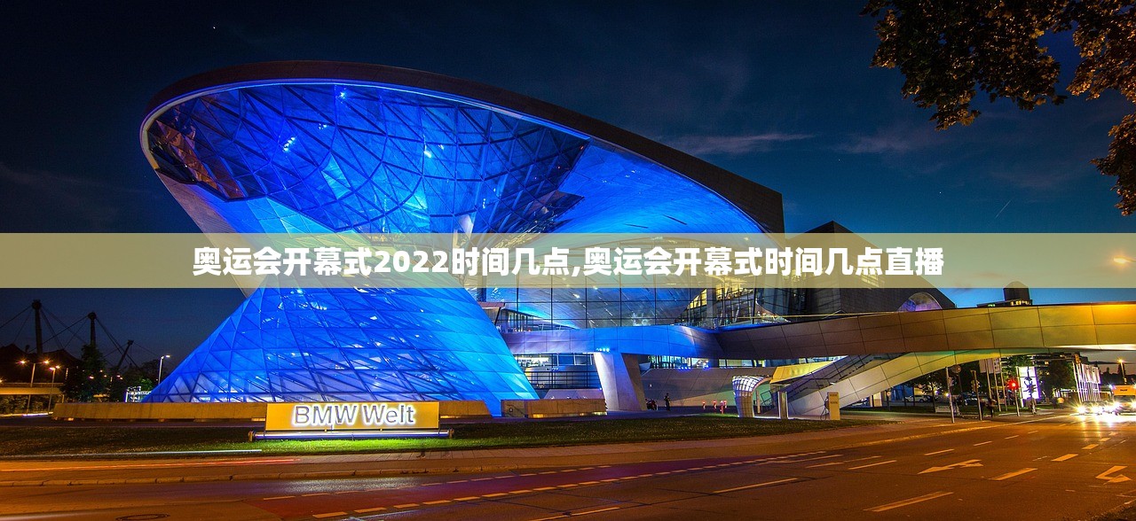 奥运会开幕式2022时间几点,奥运会开幕式时间几点直播