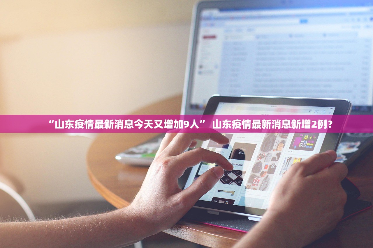 “山东疫情最新消息今天又增加9人” 山东疫情最新消息新增2例？