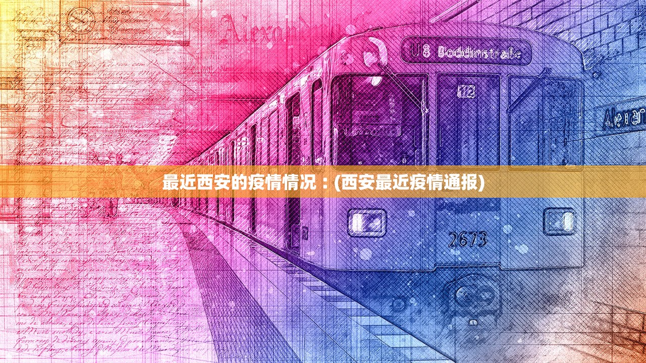 最近西安的疫情情况︰(西安最近疫情通报)