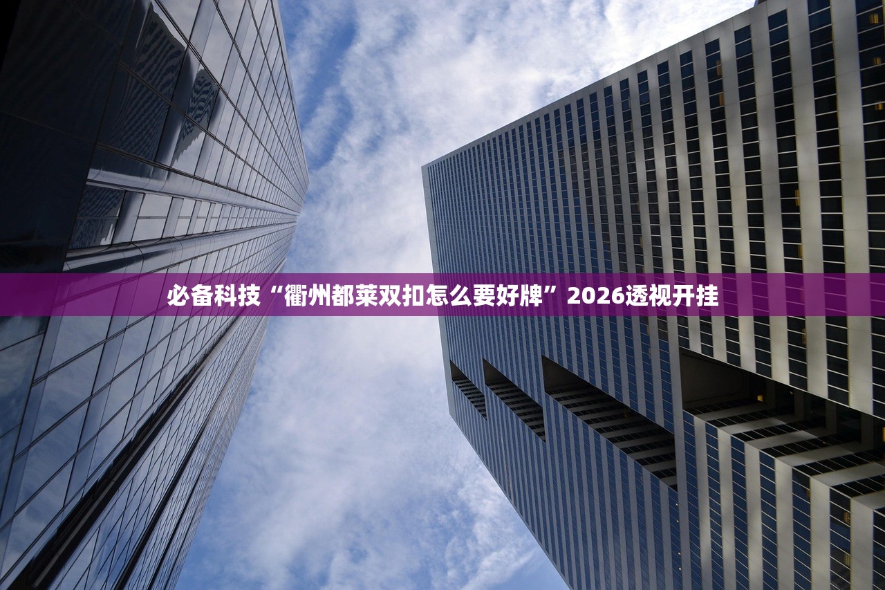 必备科技“衢州都莱双扣怎么要好牌”2026透视开挂