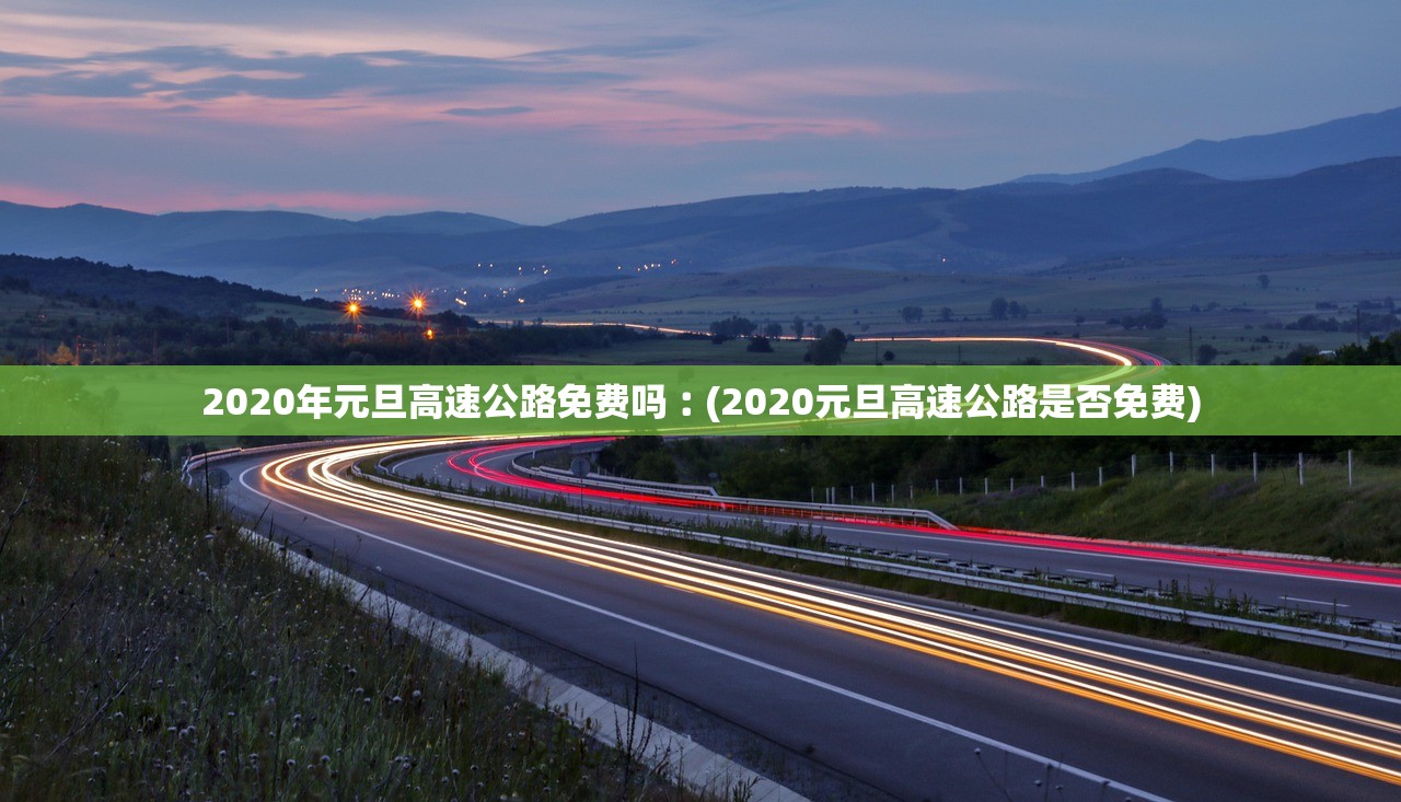 2020年元旦高速公路免费吗︰(2020元旦高速公路是否免费)