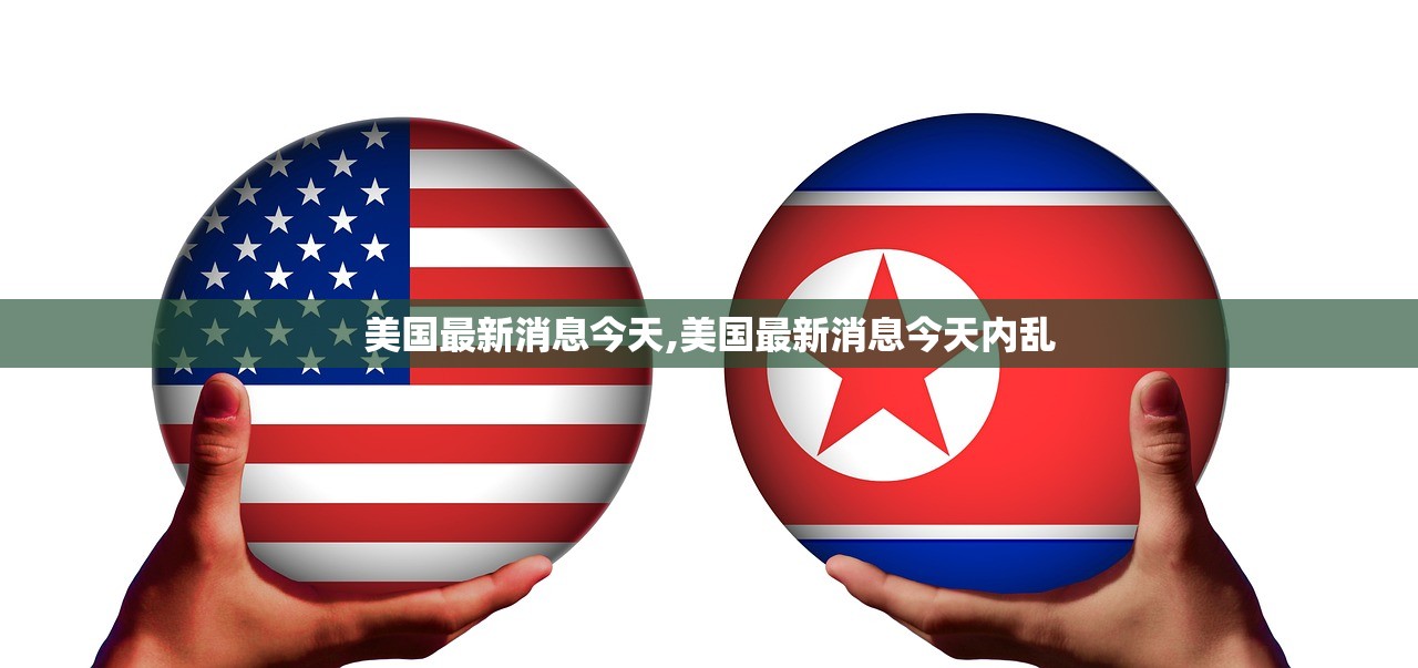美国最新消息今天,美国最新消息今天内乱 美国最新消息今天,美国最新消息今天内乱