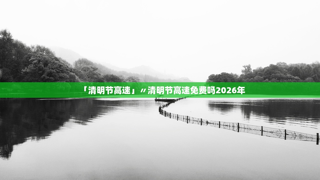 「清明节高速」〃清明节高速免费吗2026年 「清明节高速」〃清明节高速免费吗2026年