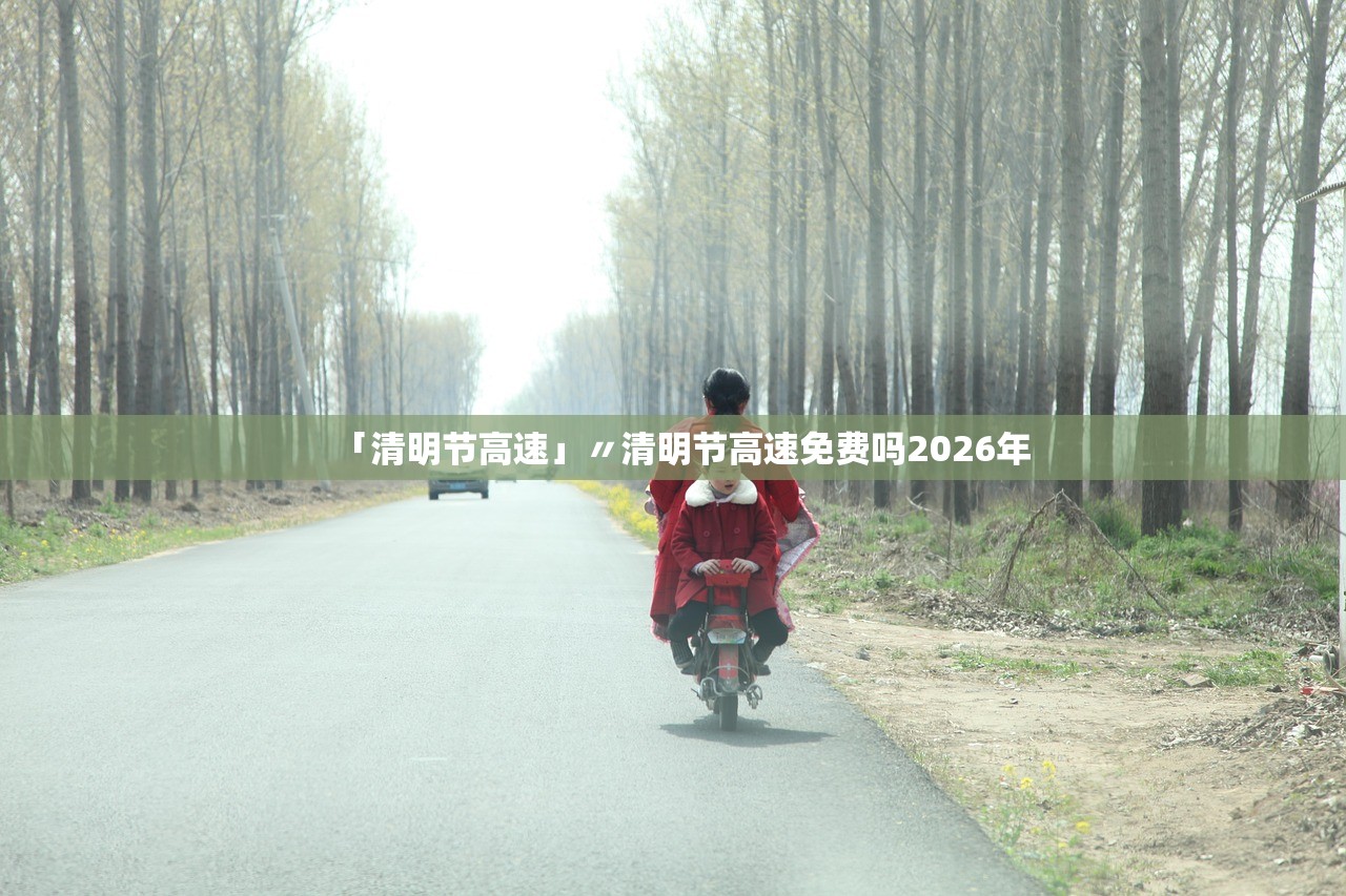 「清明节高速」〃清明节高速免费吗2026年