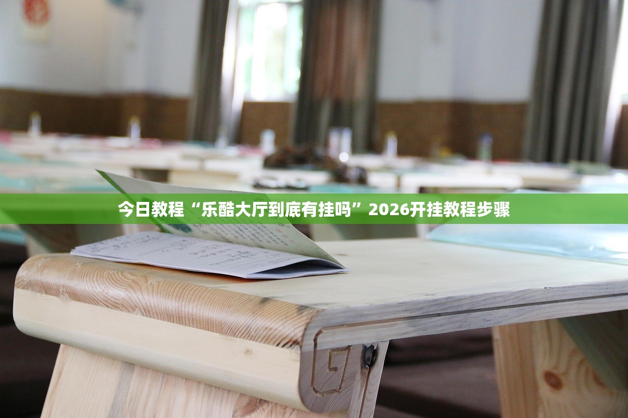 今日教程“乐酷大厅到底有挂吗”2026开挂教程步骤