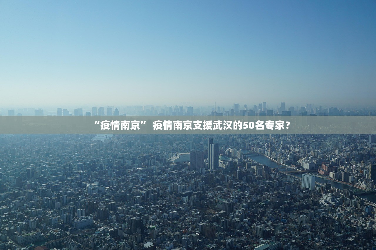 “疫情南京	” 疫情南京支援武汉的50名专家？