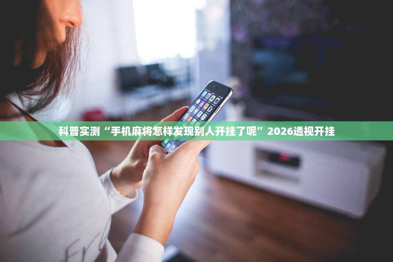 科普实测“手机麻将怎样发现别人开挂了呢”2026透视开挂