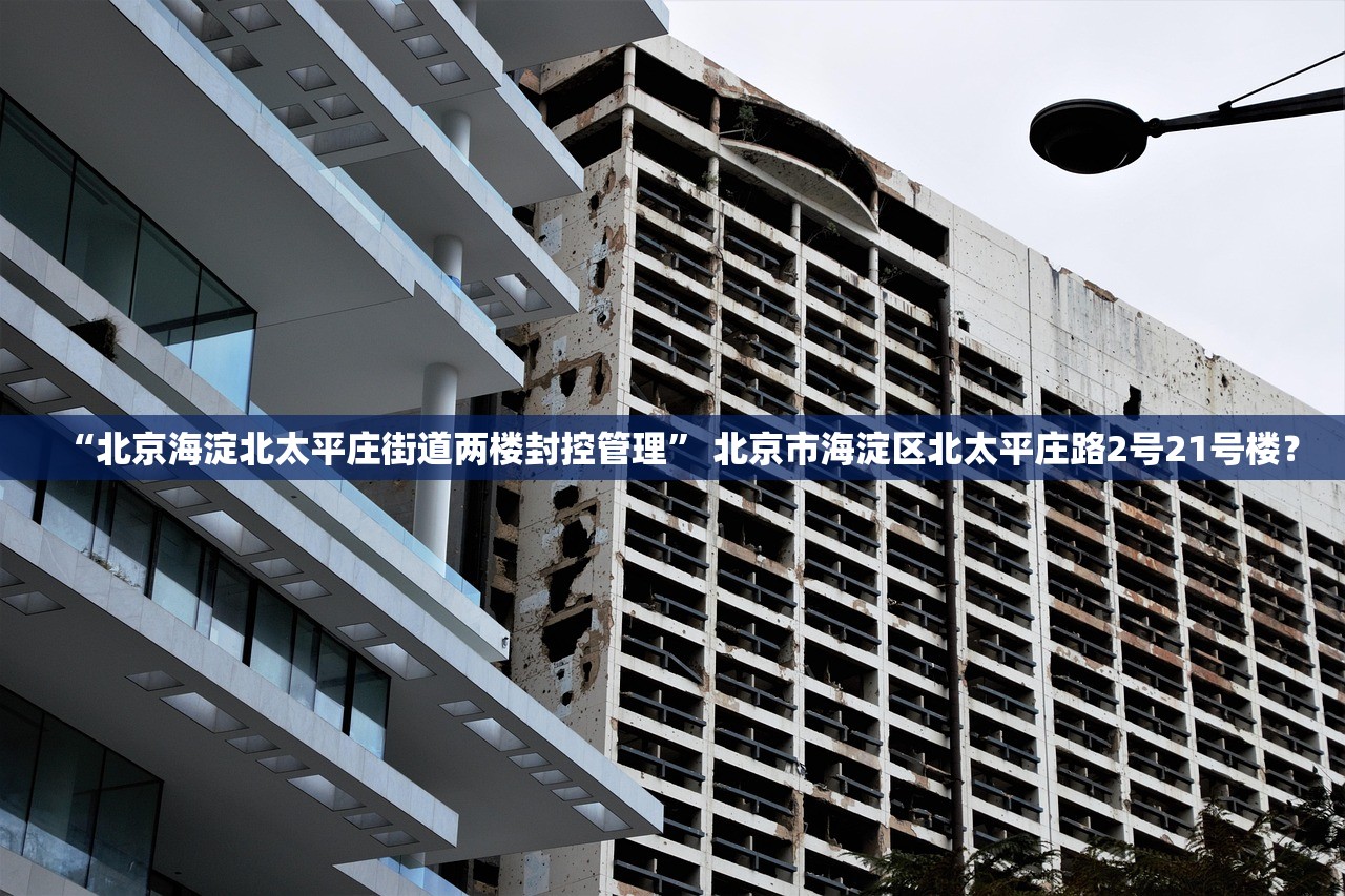 “北京海淀北太平庄街道两楼封控管理” 北京市海淀区北太平庄路2号21号楼？