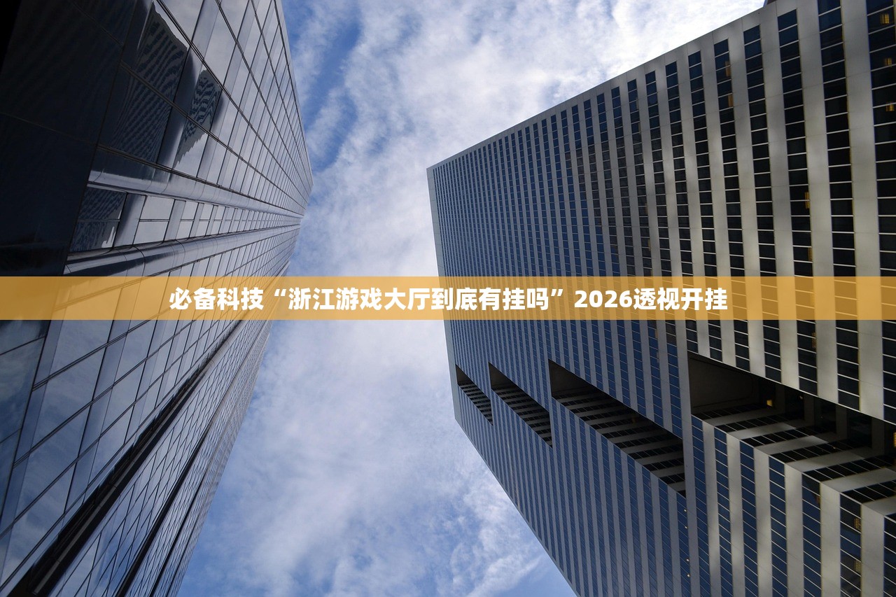 必备科技“浙江游戏大厅到底有挂吗”2026透视开挂