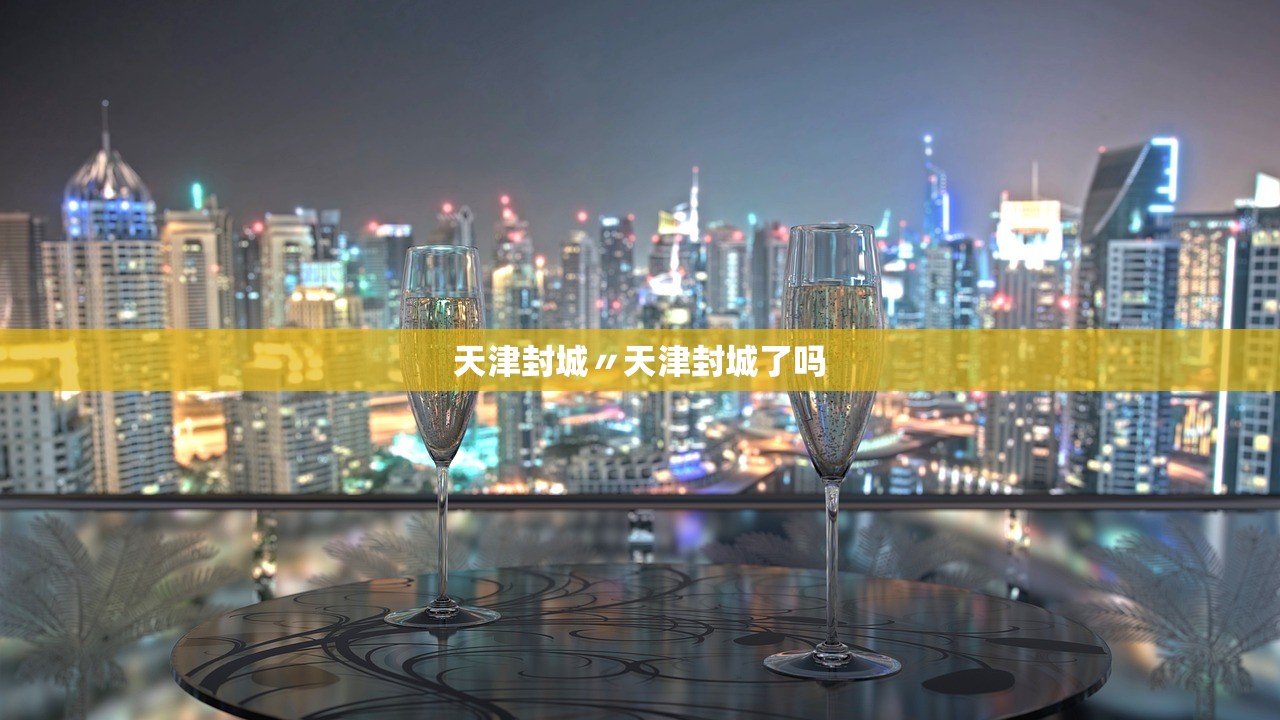 天津封城〃天津封城了吗 天津封城〃天津封城了吗