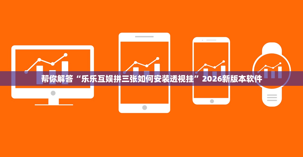 帮你解答“乐乐互娱拼三张如何安装透视挂”2026新版本软件