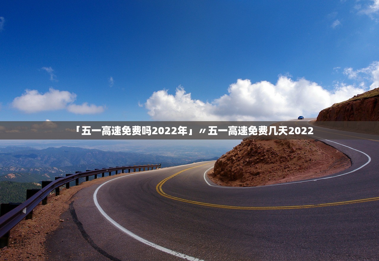 「五一高速免费吗2022年」〃五一高速免费几天2022