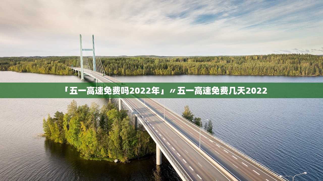 「五一高速免费吗2022年」〃五一高速免费几天2022