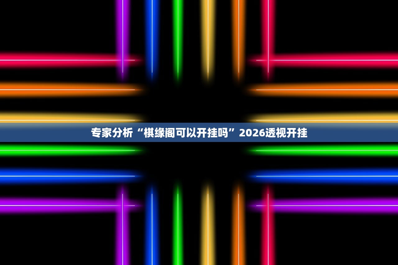 专家分析“棋缘阁可以开挂吗”2026透视开挂