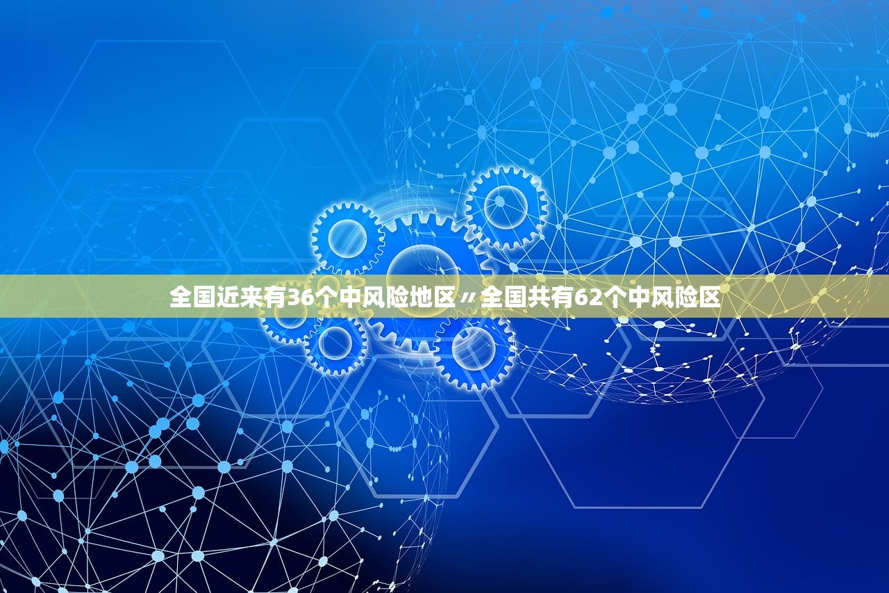 全国近来有36个中风险地区〃全国共有62个中风险区