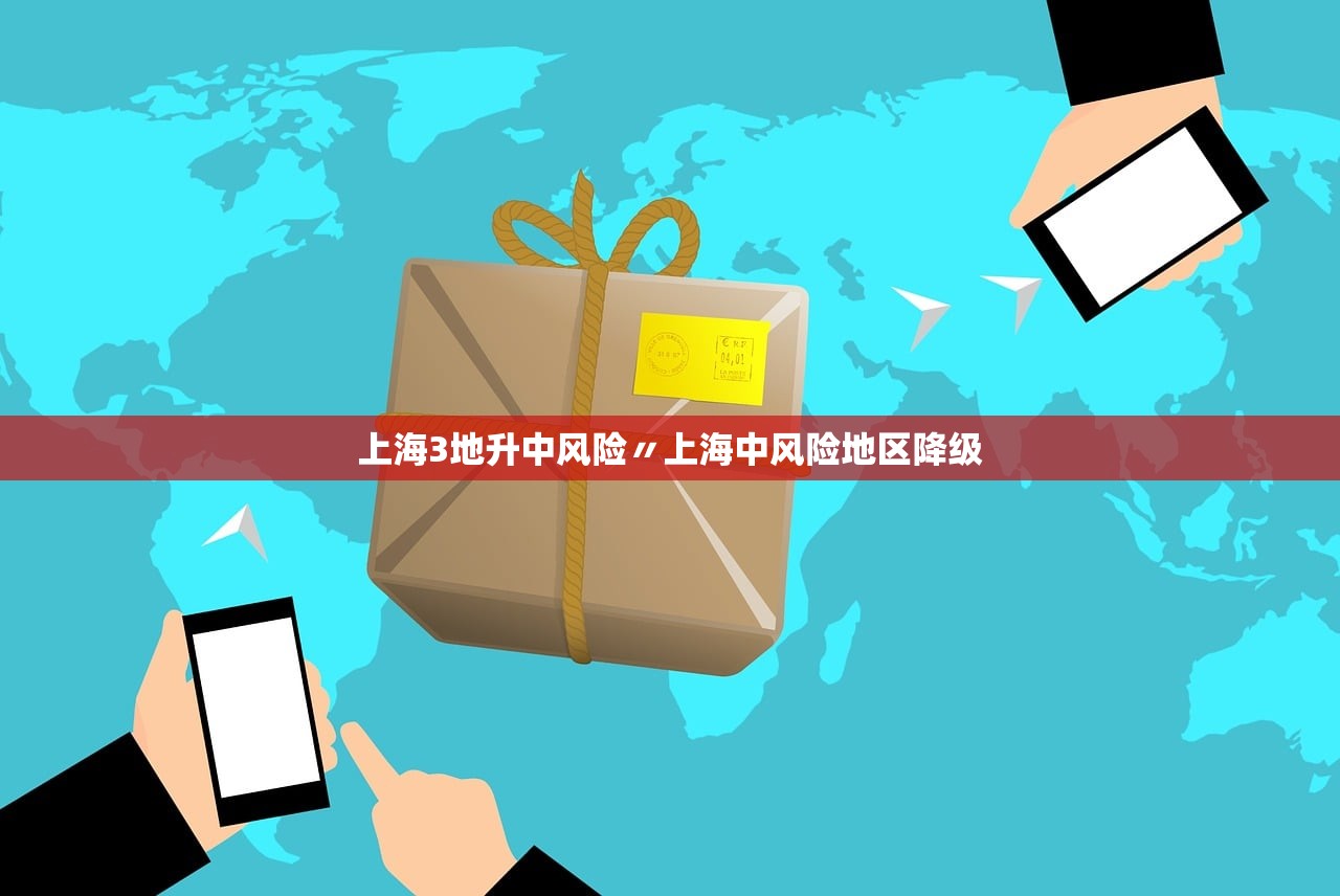上海3地升中风险〃上海中风险地区降级