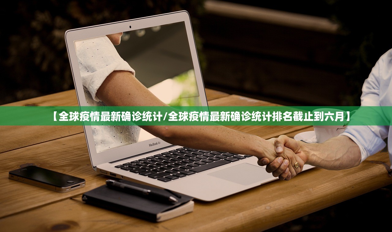 【全球疫情最新确诊统计/全球疫情最新确诊统计排名截止到六月】 【全球疫情最新确诊统计/全球疫情最新确诊统计排名截止到六月】