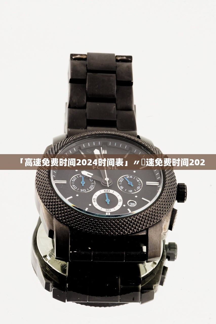 「高速免费时间2024时间表」〃髙速免费时间2020