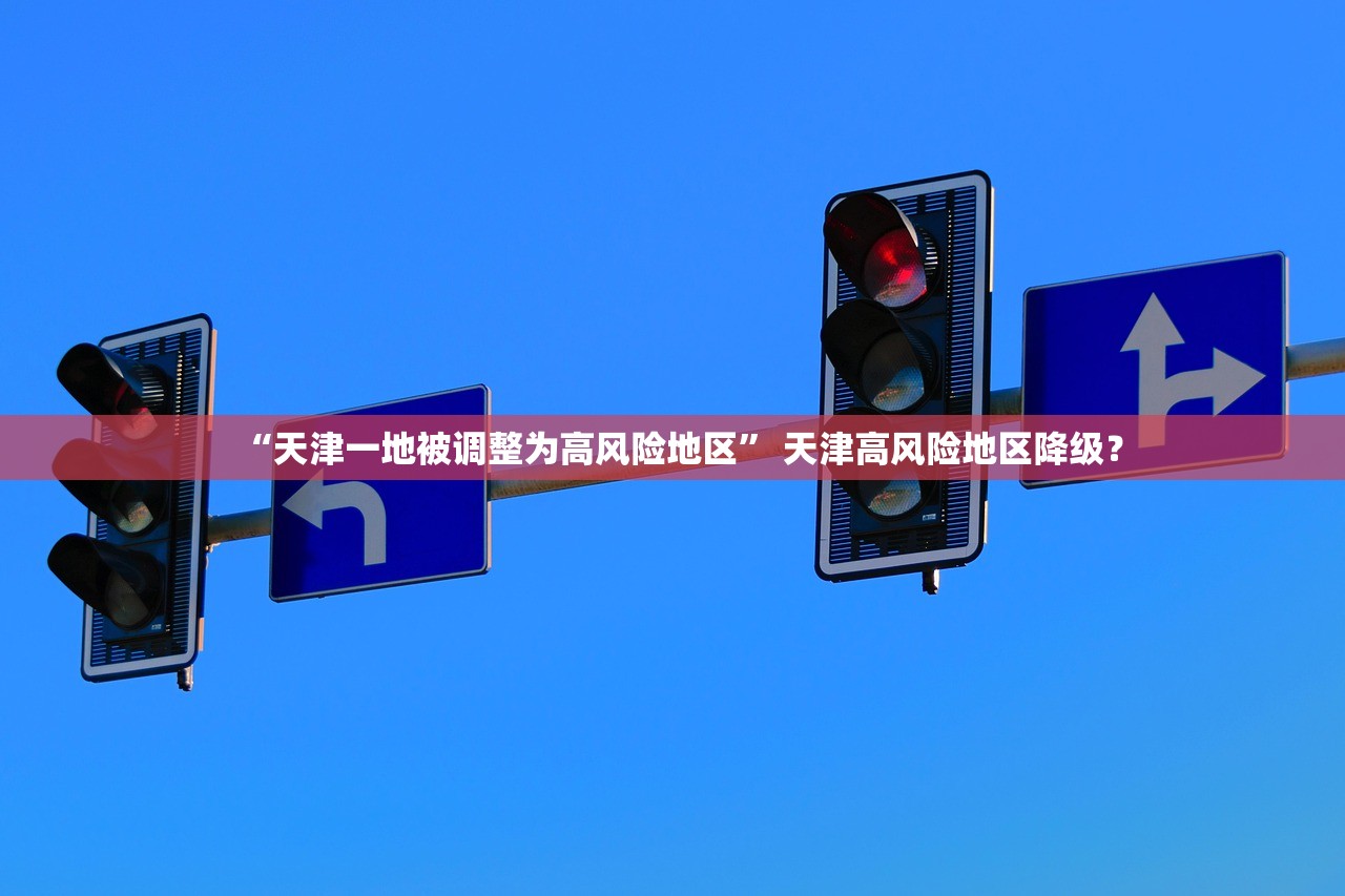 “天津一地被调整为高风险地区	” 天津高风险地区降级？