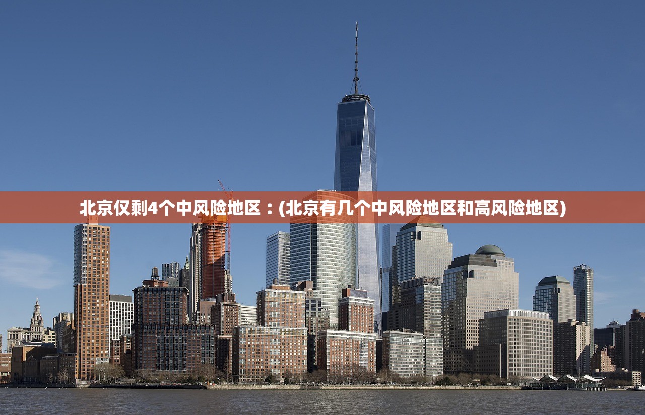 北京仅剩4个中风险地区︰(北京有几个中风险地区和高风险地区)