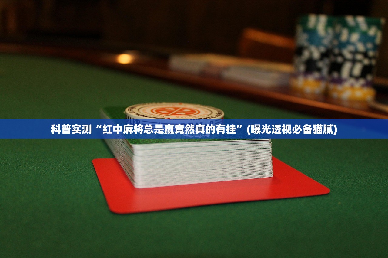 科普实测“红中麻将总是赢竟然真的有挂”(曝光透视必备猫腻)