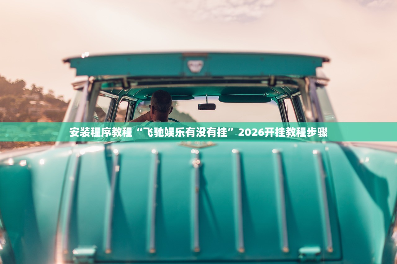 安装程序教程“飞驰娱乐有没有挂	”2026开挂教程步骤