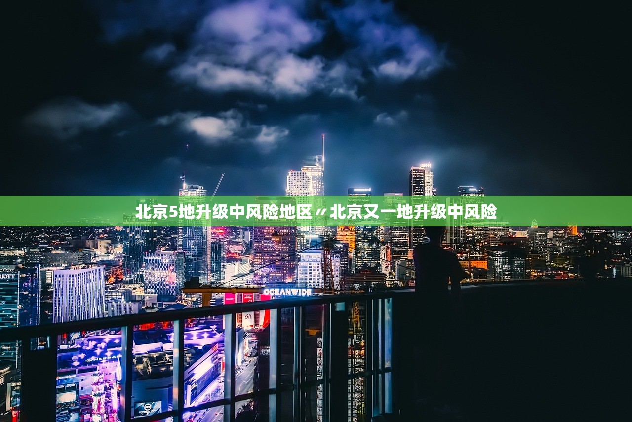 北京5地升级中风险地区〃北京又一地升级中风险