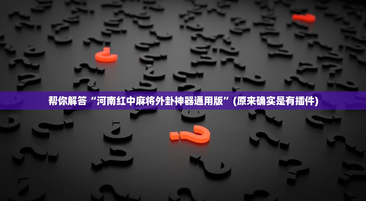 帮你解答“河南红中麻将外卦神器通用版	”(原来确实是有插件)