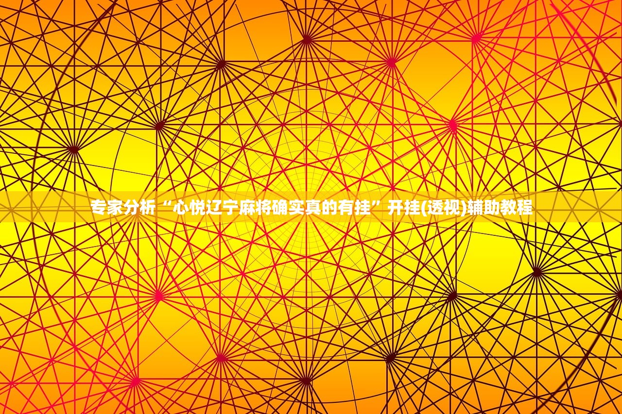 专家分析“心悦辽宁麻将确实真的有挂	”开挂(透视)辅助教程