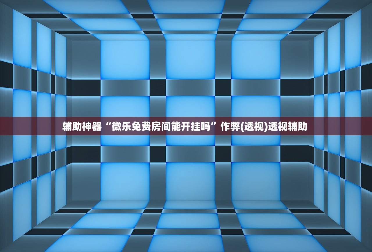 辅助神器“微乐免费房间能开挂吗”作弊(透视)透视辅助 