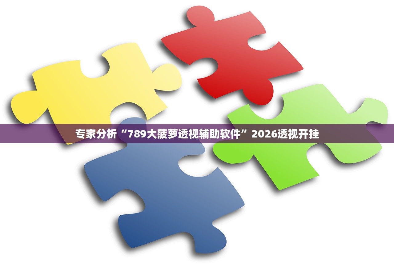 专家分析“789大菠萝透视辅助软件	”2026透视开挂