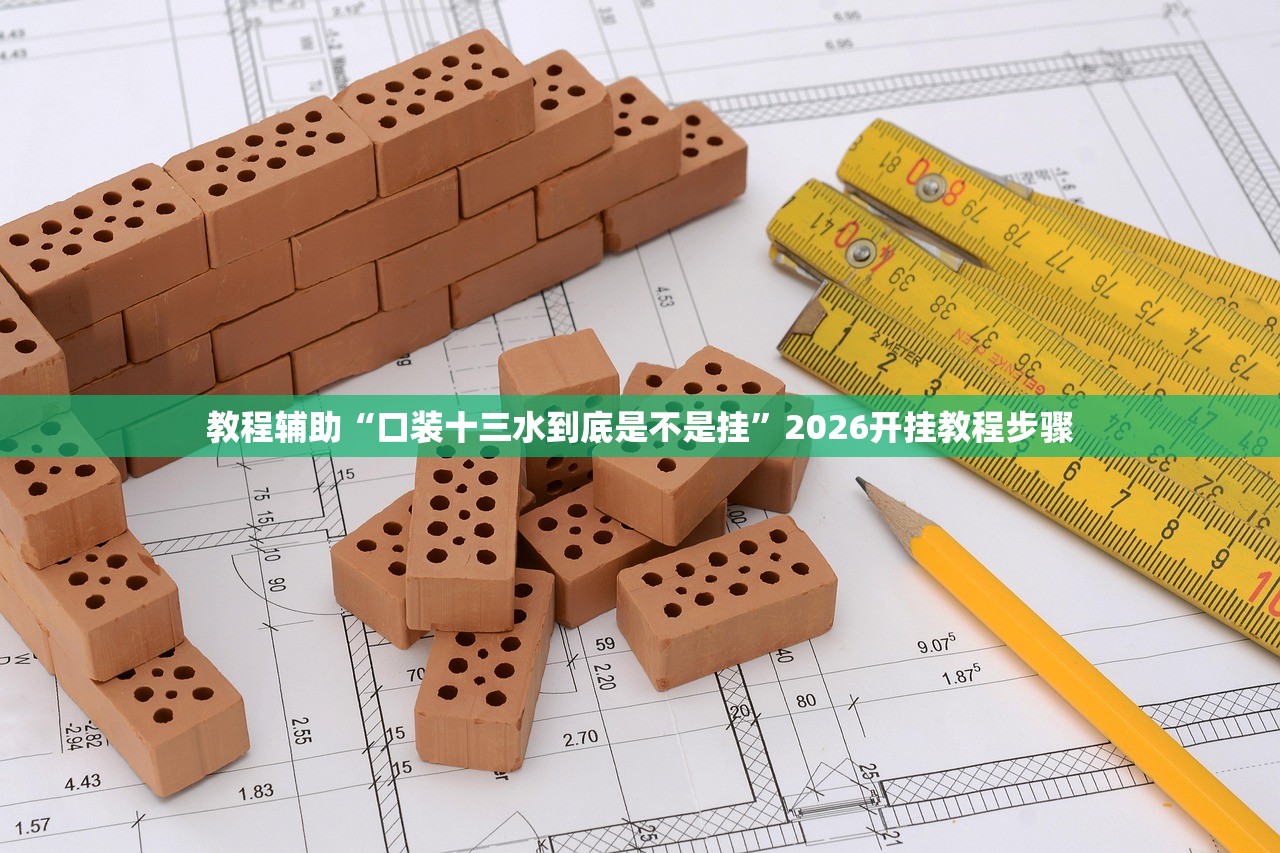 教程辅助“口装十三水到底是不是挂	”2026开挂教程步骤