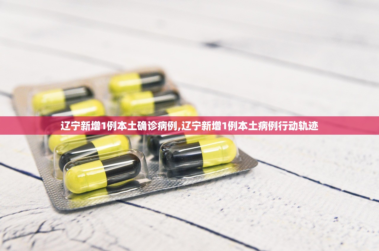 辽宁新增1例本土确诊病例,辽宁新增1例本土病例行动轨迹