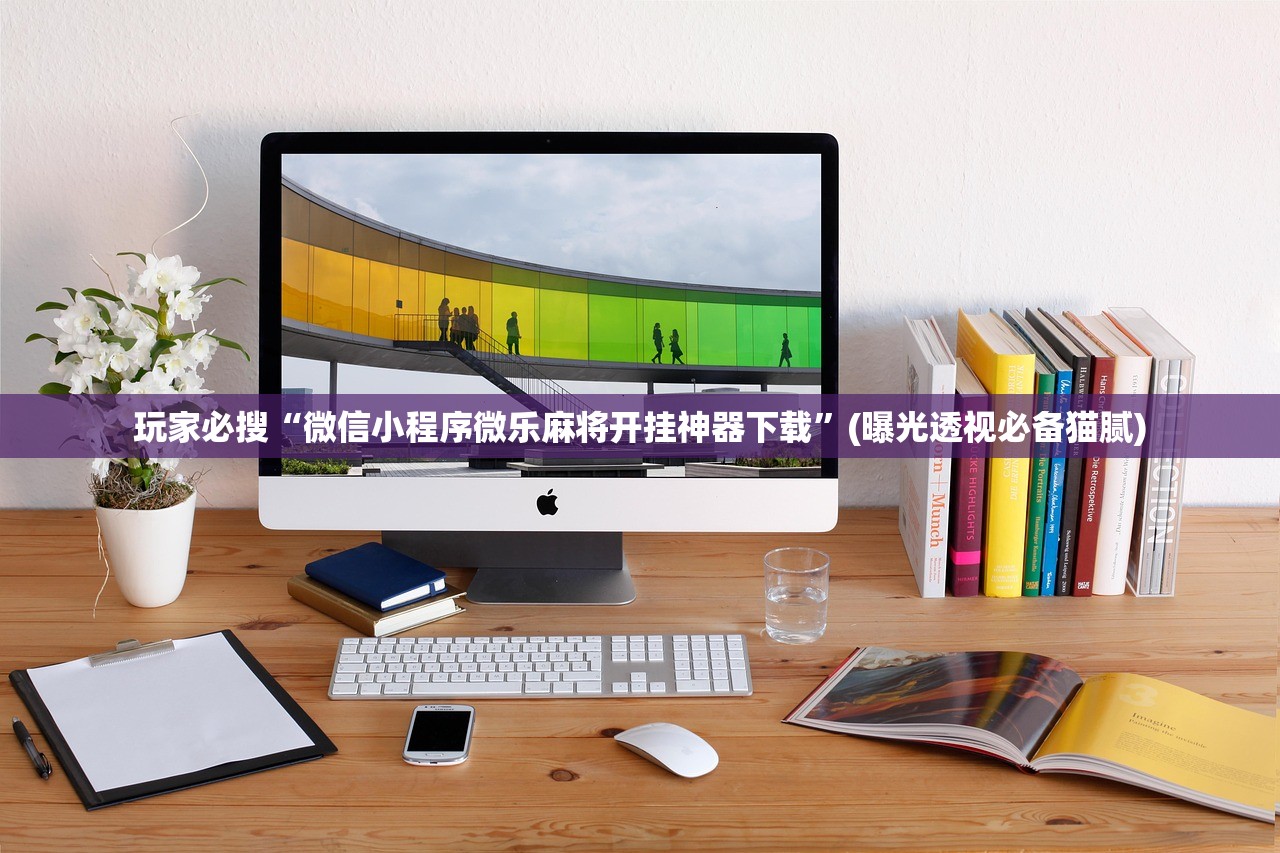 玩家必搜“微信小程序微乐麻将开挂神器下载”(曝光透视必备猫腻)