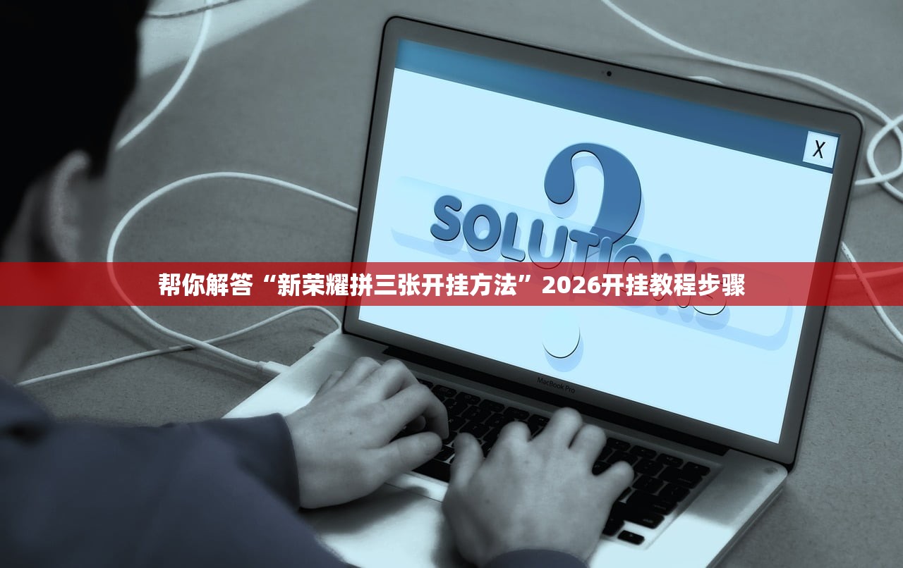 帮你解答“新荣耀拼三张开挂方法	”2026开挂教程步骤