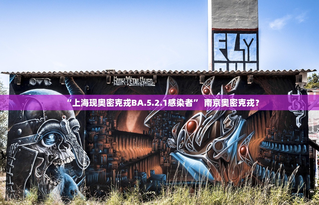 “上海现奥密克戎BA.5.2.1感染者” 南京奥密克戎？