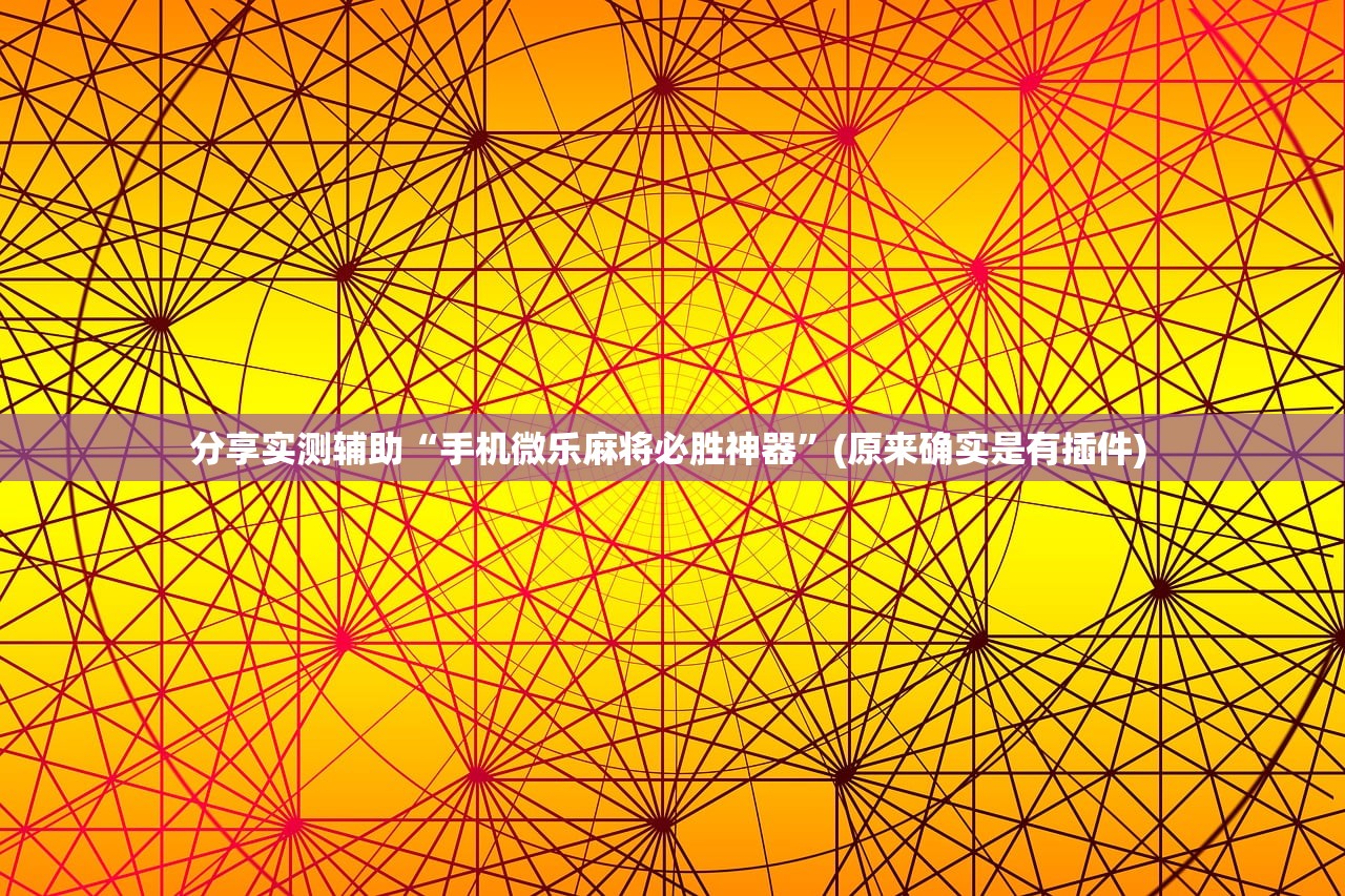 分享实测辅助“手机微乐麻将必胜神器	”(原来确实是有插件) 