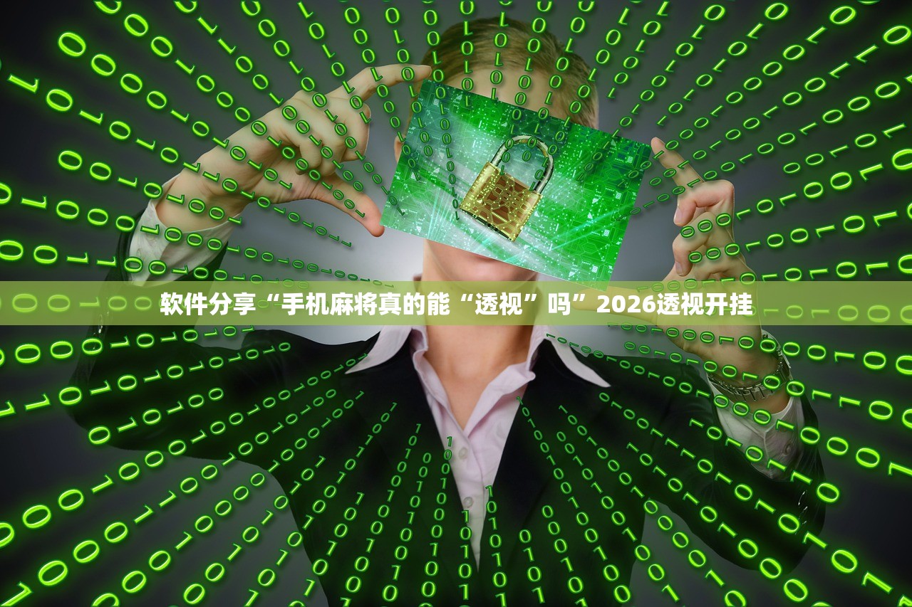 软件分享“手机麻将真的能“透视”吗”2026透视开挂