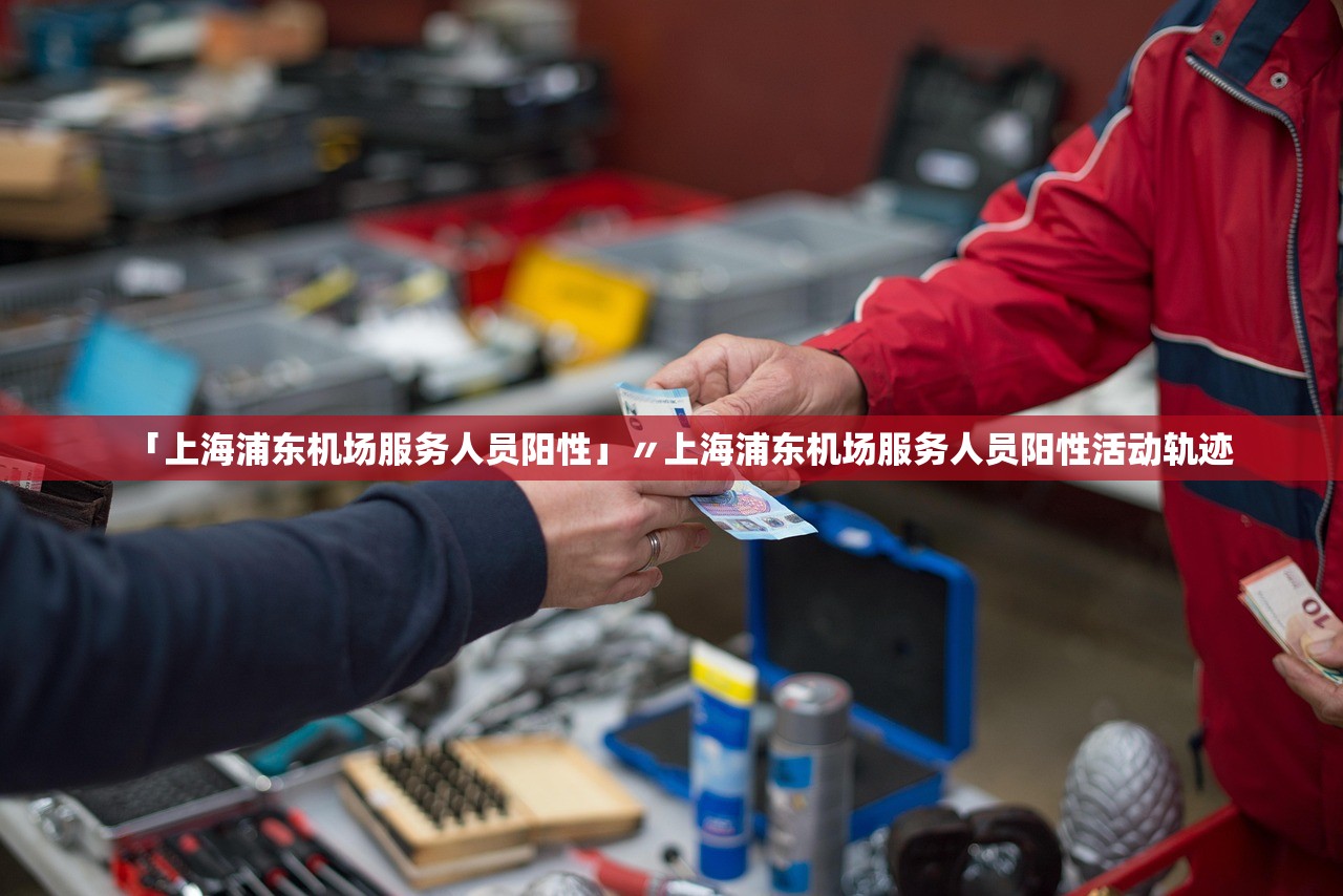 「上海浦东机场服务人员阳性」〃上海浦东机场服务人员阳性活动轨迹 「上海浦东机场服务人员阳性」〃上海浦东机场服务人员阳性活动轨迹