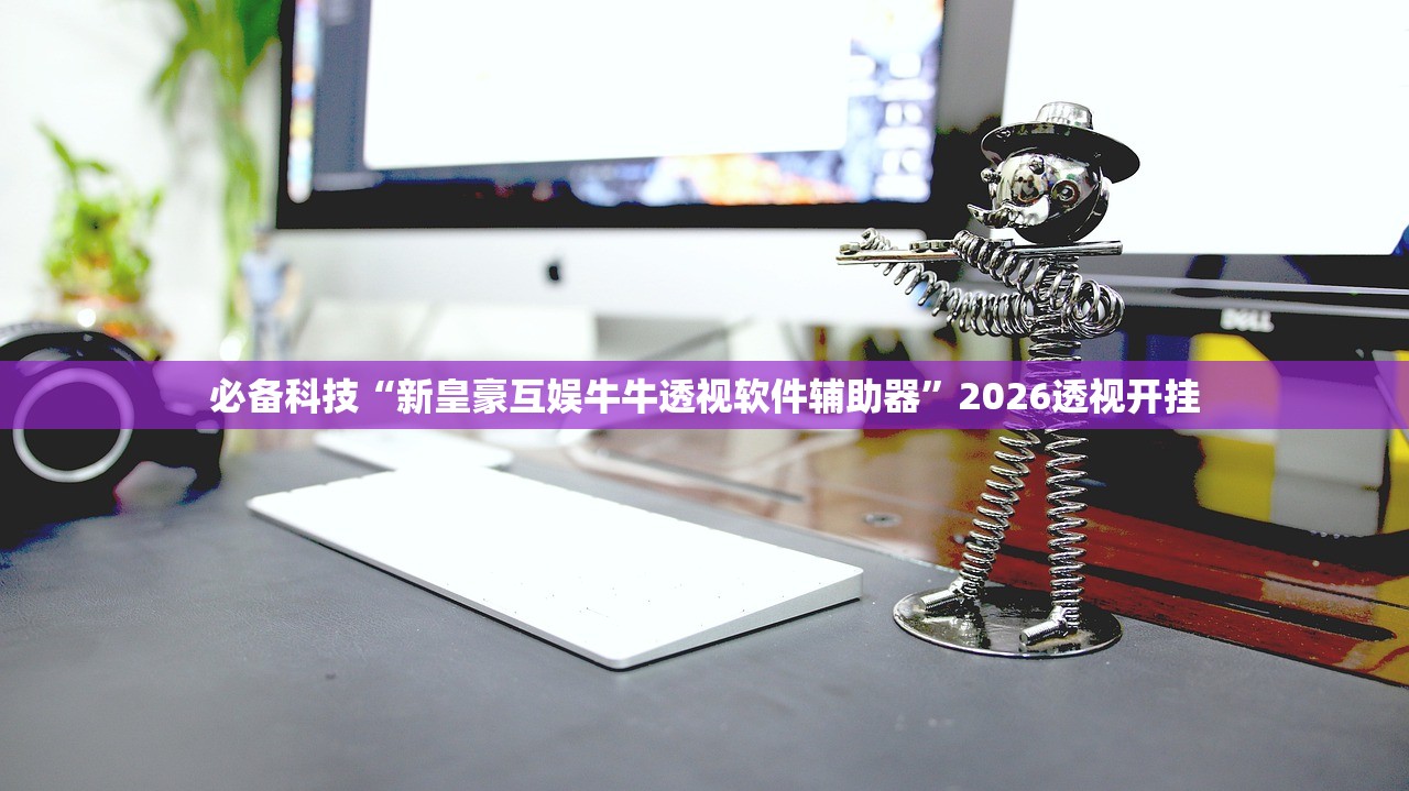 必备科技“新皇豪互娱牛牛透视软件辅助器”2026透视开挂