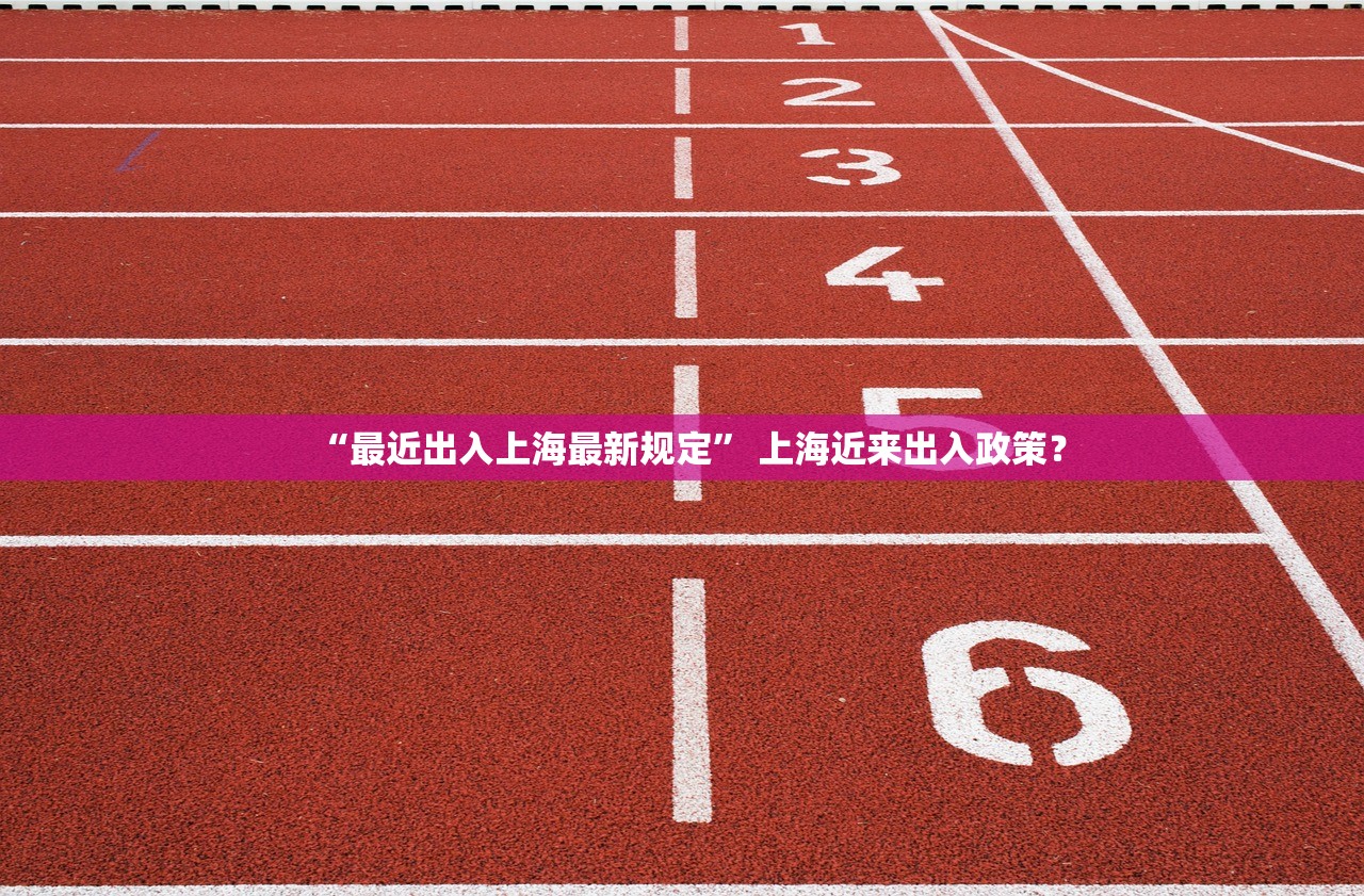 “最近出入上海最新规定” 上海近来出入政策？