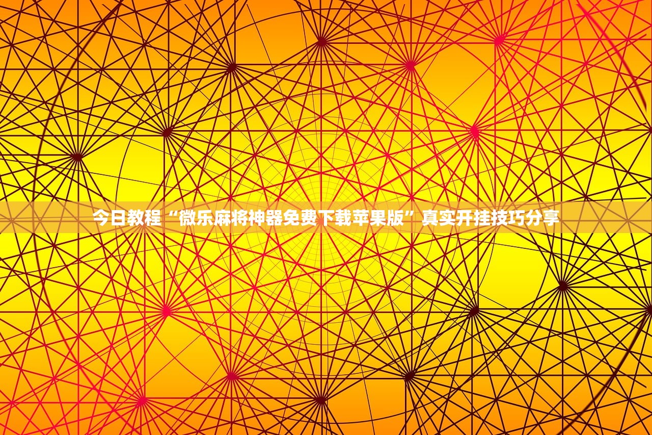 今日教程“微乐麻将神器免费下载苹果版”真实开挂技巧分享