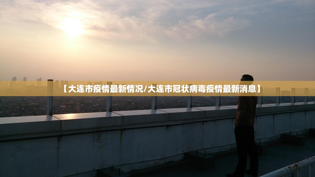【大连市疫情最新情况/大连市冠状病毒疫情最新消息】