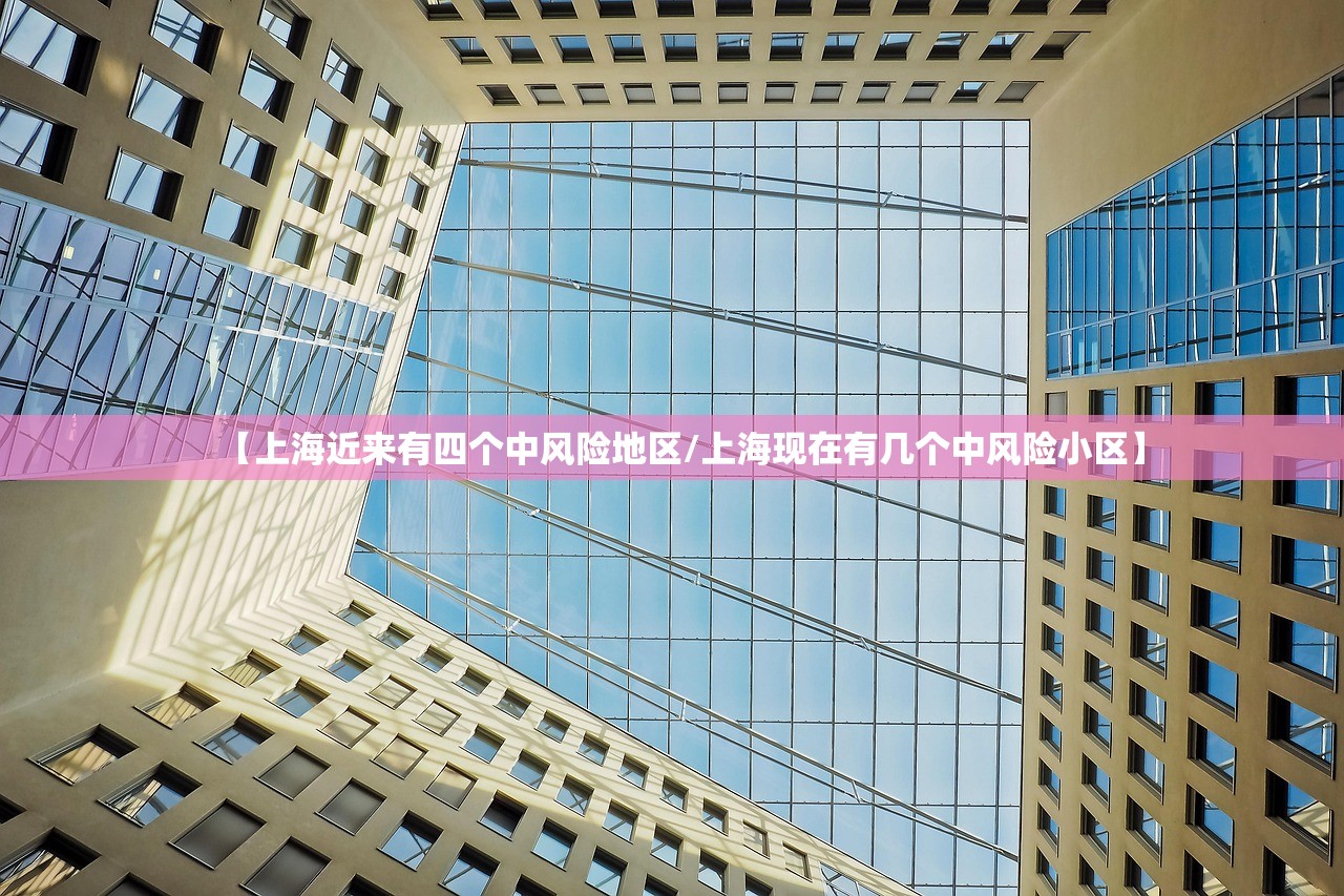 【上海近来有四个中风险地区/上海现在有几个中风险小区】