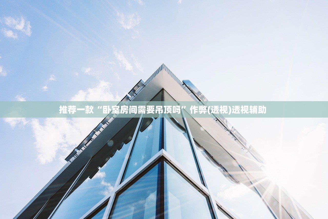 推荐一款“卧室房间需要吊顶吗”作弊(透视)透视辅助 