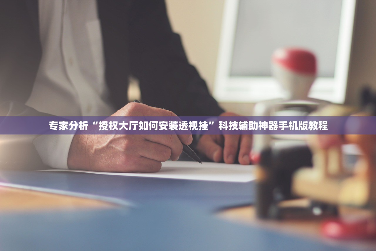 专家分析“授权大厅如何安装透视挂	”科技辅助神器手机版教程