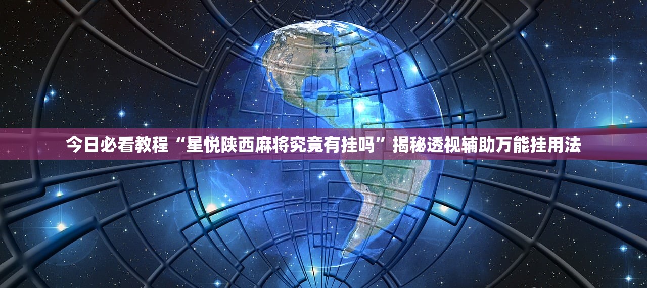 今日必看教程“星悦陕西麻将究竟有挂吗”揭秘透视辅助万能挂用法
